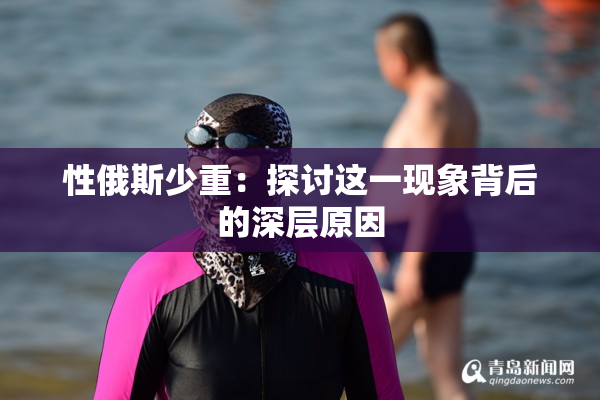 性俄斯少重：探讨这一现象背后的深层原因