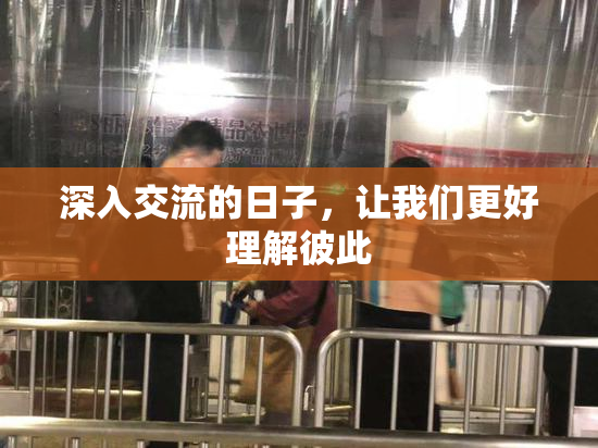 深入交流的日子，让我们更好理解彼此