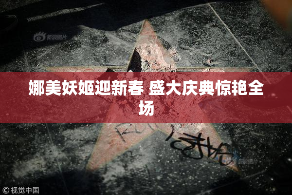 娜美妖姬迎新春 盛大庆典惊艳全场