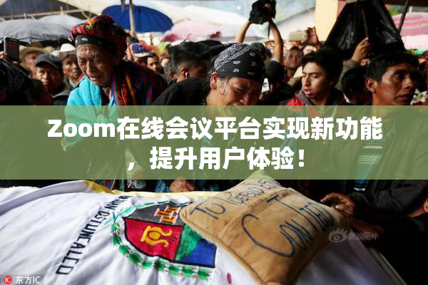 Zoom在线会议平台实现新功能，提升用户体验！