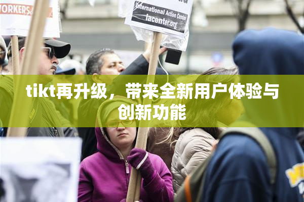 tikt再升级，带来全新用户体验与创新功能