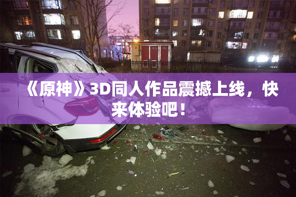 《原神》3D同人作品震撼上线，快来体验吧！