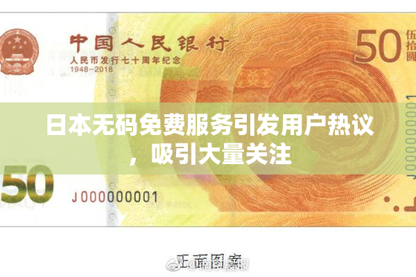 日本无码免费服务引发用户热议，吸引大量关注