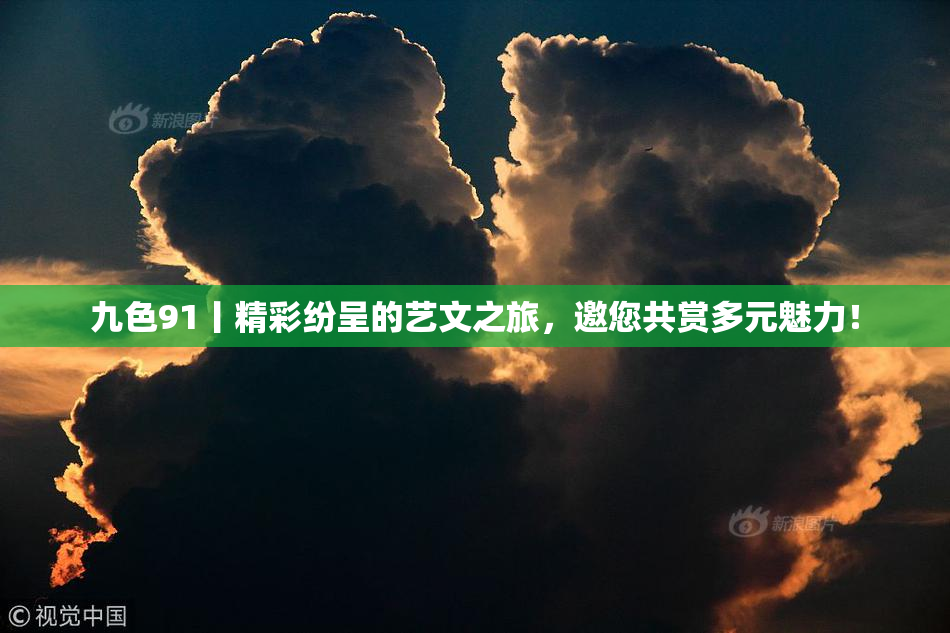 九色91丨精彩纷呈的艺文之旅，邀您共赏多元魅力！