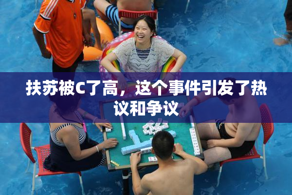 扶苏被C了高，这个事件引发了热议和争议