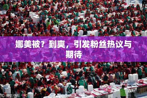 娜美被？到爽，引发粉丝热议与期待