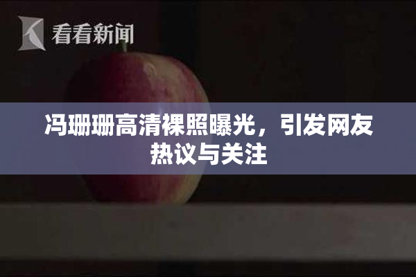 冯珊珊高清裸照曝光，引发网友热议与关注