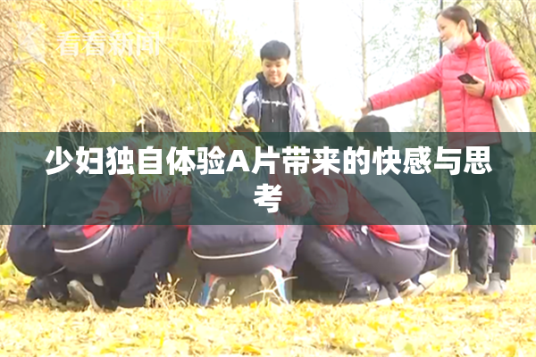 少妇独自体验A片带来的快感与思考