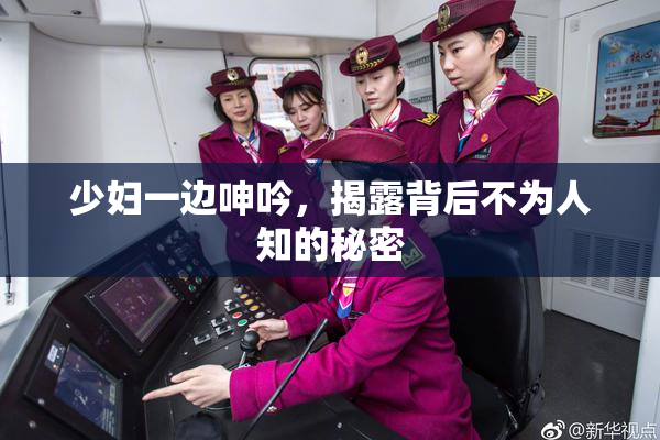 少妇一边呻吟，揭露背后不为人知的秘密