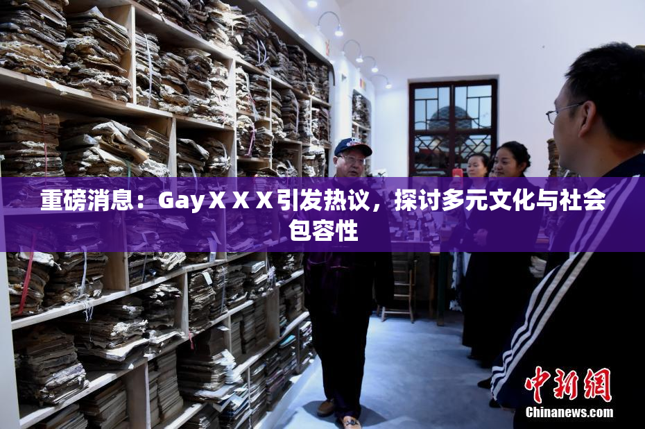 重磅消息：GayⅩⅩⅩ引发热议，探讨多元文化与社会包容性