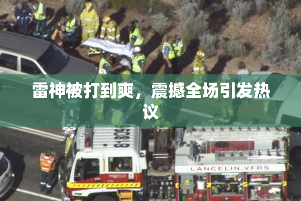 雷神被打到爽，震撼全场引发热议