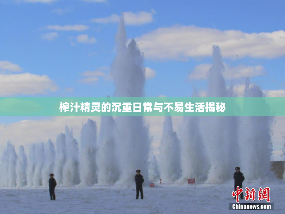 榨汁精灵的沉重日常与不易生活揭秘