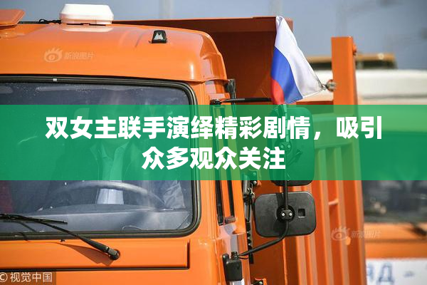 双女主联手演绎精彩剧情，吸引众多观众关注