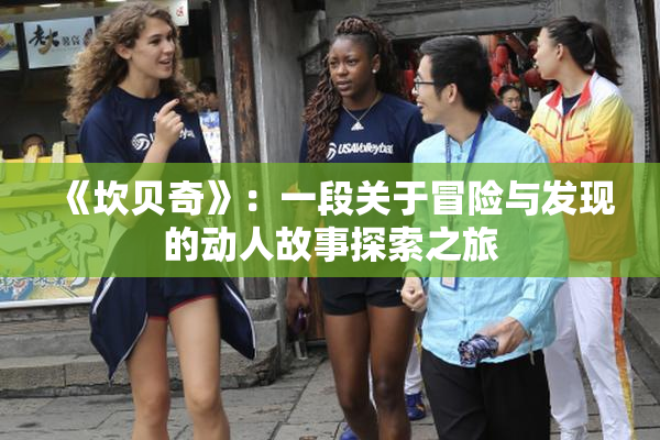 《坎贝奇》：一段关于冒险与发现的动人故事探索之旅