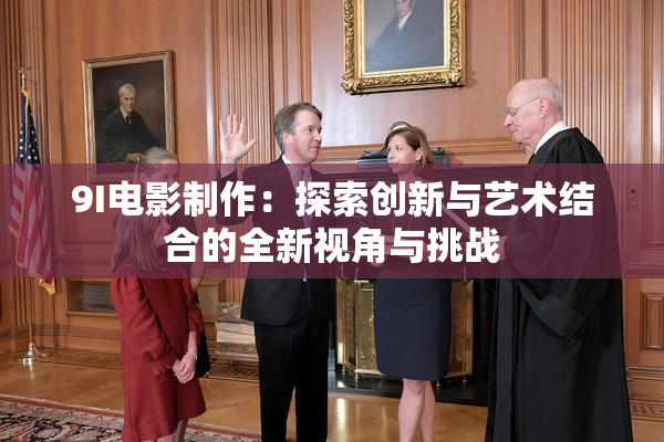 9I电影制作：探索创新与艺术结合的全新视角与挑战