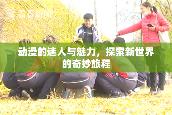动漫的迷人与魅力，探索新世界的奇妙旅程