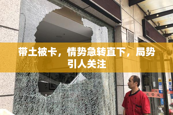 带土被卡，情势急转直下，局势引人关注