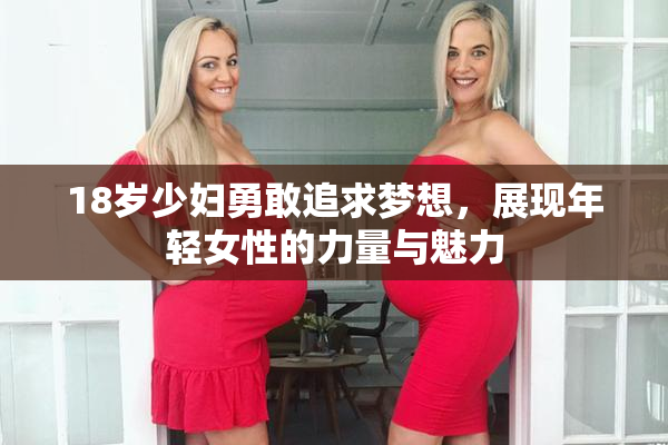 18岁少妇勇敢追求梦想，展现年轻女性的力量与魅力