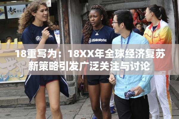 18重写为：18XX年全球经济复苏新策略引发广泛关注与讨论