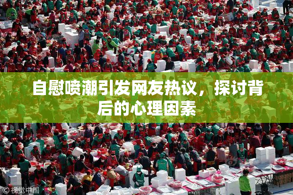 自慰喷潮引发网友热议，探讨背后的心理因素