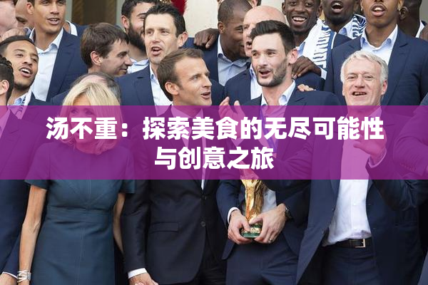 汤不重：探索美食的无尽可能性与创意之旅