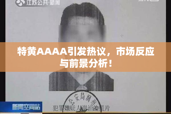 特黄AAAA引发热议，市场反应与前景分析！