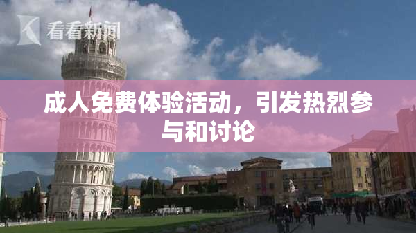 成人免费体验活动，引发热烈参与和讨论