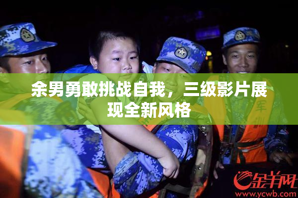 余男勇敢挑战自我，三级影片展现全新风格