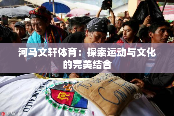 河马文轩体育：探索运动与文化的完美结合