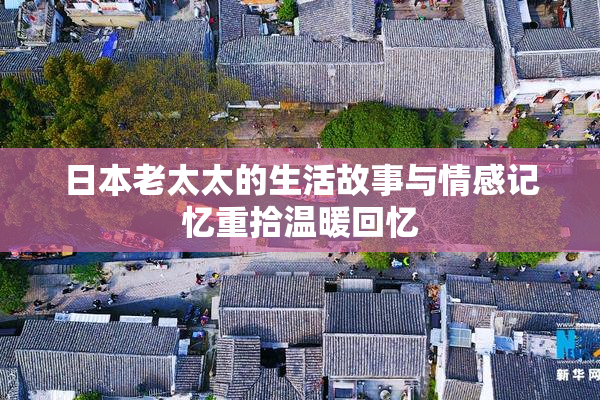 日本老太太的生活故事与情感记忆重拾温暖回忆