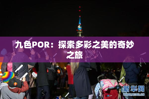九色POR：探索多彩之美的奇妙之旅