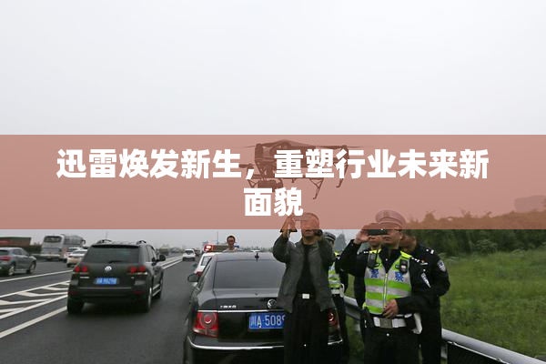 迅雷焕发新生，重塑行业未来新面貌