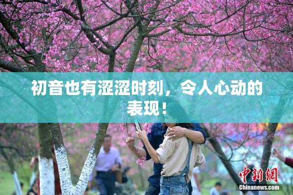 初音也有涩涩时刻，令人心动的表现！