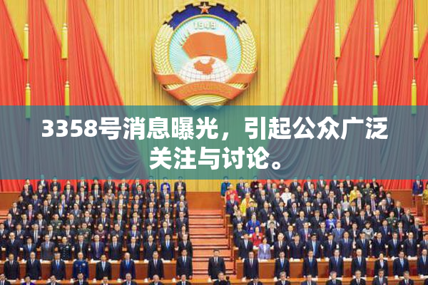 3358号消息曝光，引起公众广泛关注与讨论。