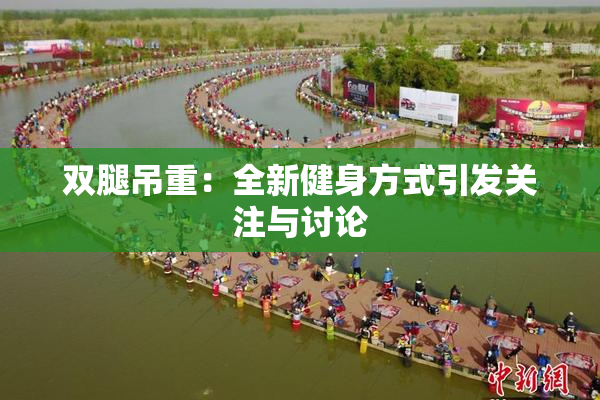 双腿吊重：全新健身方式引发关注与讨论