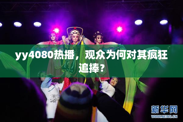 yy4080热播，观众为何对其疯狂追捧？