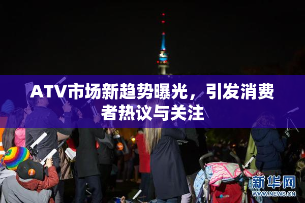 ATV市场新趋势曝光，引发消费者热议与关注
