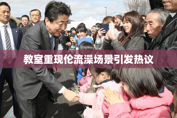 教室重现伦流澡场景引发热议