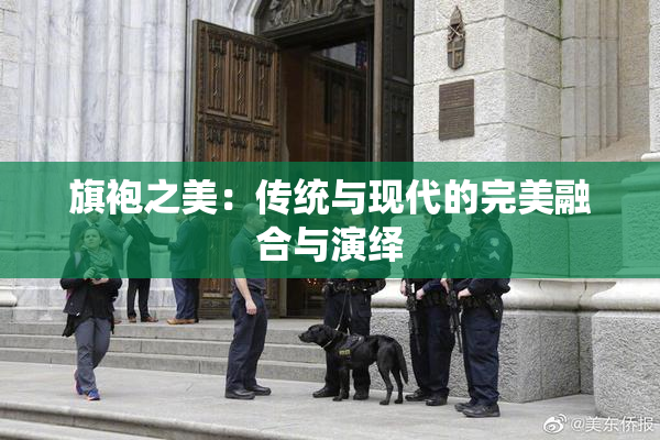 旗袍之美：传统与现代的完美融合与演绎