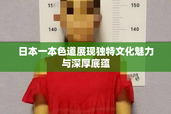 日本一本色道展现独特文化魅力与深厚底蕴