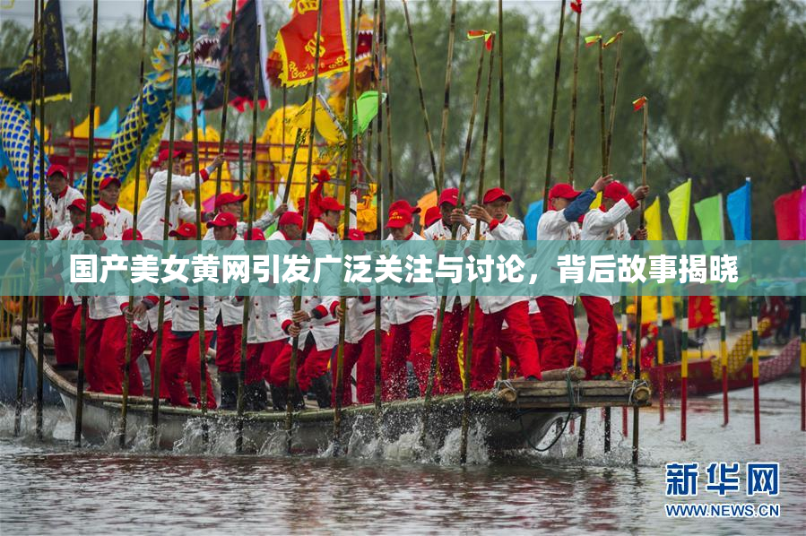 国产美女黄网引发广泛关注与讨论，背后故事揭晓
