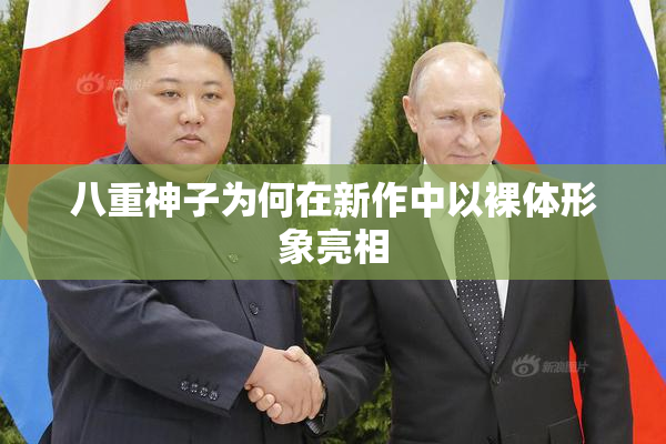 八重神子为何在新作中以裸体形象亮相