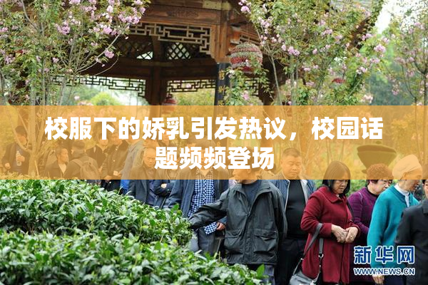 校服下的娇乳引发热议，校园话题频频登场