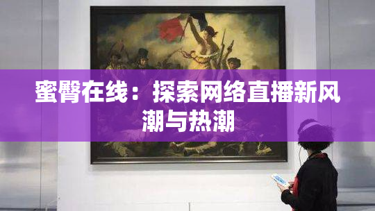 蜜臀在线：探索网络直播新风潮与热潮
