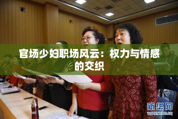 官场少妇职场风云：权力与情感的交织