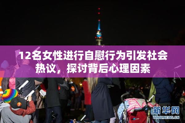12名女性进行自慰行为引发社会热议，探讨背后心理因素