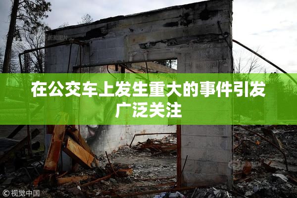 在公交车上发生重大的事件引发广泛关注