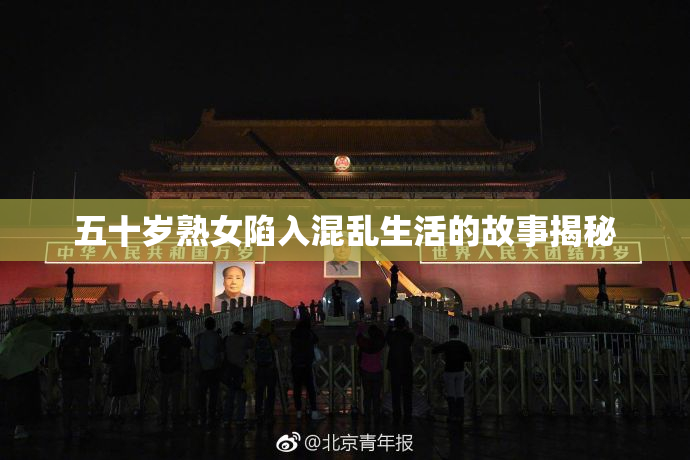五十岁熟女陷入混乱生活的故事揭秘