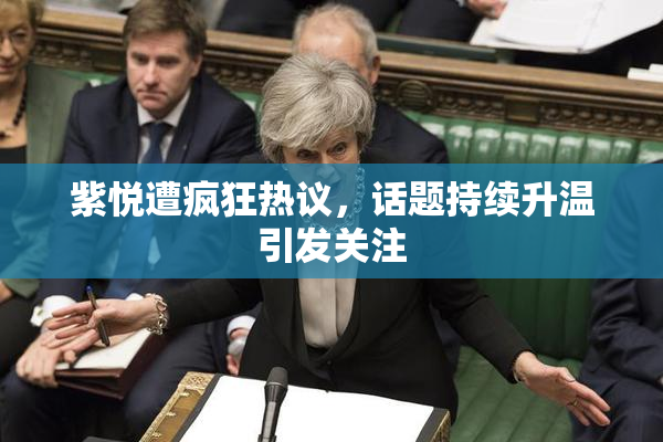 紫悦遭疯狂热议，话题持续升温引发关注