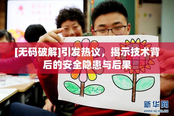 [无码破解]引发热议，揭示技术背后的安全隐患与后果